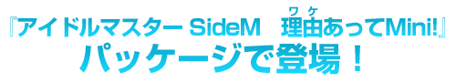 「アイドルマスター SideM　理由あってMini!」パッケージで登場！