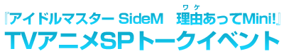 「アイドルマスター SideM　理由あってMini!」TVアニメSPトークイベント